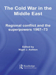 Title: The Cold War in the Middle East: Regional Conflict and the Superpowers 1967-73, Author: Nigel J. Ashton