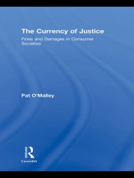 Title: The Currency of Justice: Fines and Damages in Consumer Societies, Author: Pat O'Malley