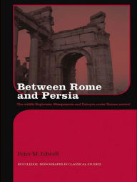 Title: Between Rome and Persia: The Middle Euphrates, Mesopotamia and Palmyra Under Roman Control, Author: Peter Edwell