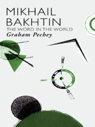 Title: Mikhail Bakhtin: The Word in the World, Author: Graham Pechey