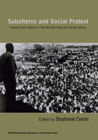 Title: Subalterns and Social Protest: History from Below in the Middle East and North Africa, Author: Stephanie Cronin