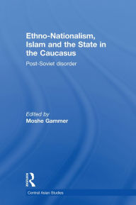 Title: Ethno-Nationalism, Islam and the State in the Caucasus: Post-Soviet Disorder, Author: Moshe Gammer