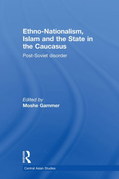Ethno-Nationalism, Islam and the State in the Caucasus: Post-Soviet Disorder
