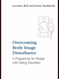 Title: Overcoming Body Image Disturbance: A Programme for People with Eating Disorders, Author: Lorraine Bell