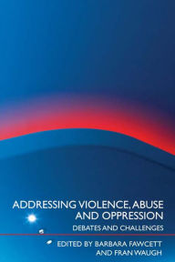 Title: Addressing Violence, Abuse and Oppression: Debates and Challenges, Author: Barbara Fawcett