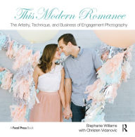 Title: This Modern Romance: The Artistry, Technique, and Business of Engagement Photography, Author: Stephanie Williams