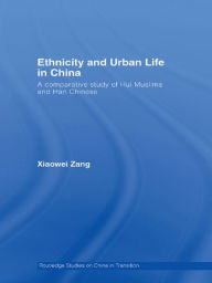 Title: Ethnicity and Urban Life in China: A Comparative Study of Hui Muslims and Han Chinese, Author: Xiaowei Zang