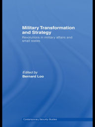 Title: Military Transformation and Strategy: Revolutions in Military Affairs and Small States, Author: Bernard Loo