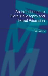 Title: An Introduction to Moral Philosophy and Moral Education, Author: Robin Barrow