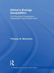 Title: China's Energy Geopolitics: The Shanghai Cooperation Organization and Central Asia, Author: Thrassy N. Marketos