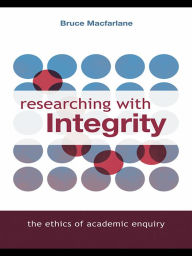 Title: Researching with Integrity: The Ethics of Academic Enquiry, Author: Bruce Macfarlane