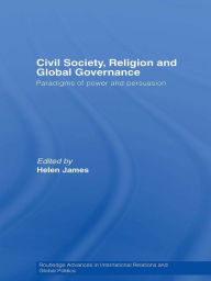 Title: Civil Society, Religion and Global Governance: Paradigms of Power and Persuasion, Author: Helen James