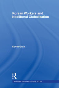 Title: Korean Workers and Neoliberal Globalization, Author: Kevin Gray