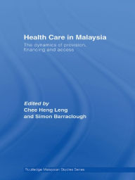 Title: Health Care in Malaysia: The Dynamics of Provision, Financing and Access, Author: Heng Leng Chee