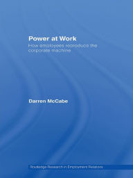 Title: Power at Work: How Employees Reproduce the Corporate Machine, Author: Darren McCabe