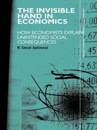 Title: The Invisible Hand in Economics: How Economists Explain Unintended Social Consequences, Author: N. Emrah Aydinonat