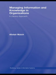 Title: Managing Information and Knowledge in Organizations: A Literacy Approach, Author: Alistair Mutch