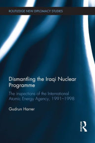 Title: Dismantling the Iraqi Nuclear Programme: The Inspections of the International Atomic Energy Agency, 1991-1998, Author: Gudrun Harrer