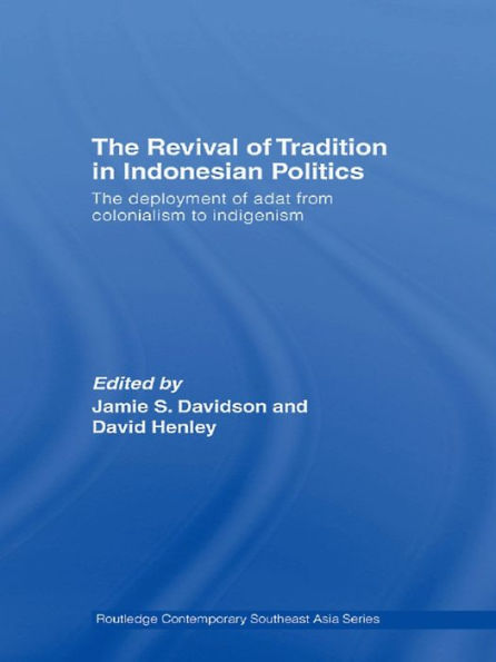 The Revival of Tradition in Indonesian Politics: The Deployment of Adat from Colonialism to Indigenism