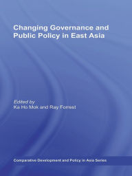 Title: Changing Governance and Public Policy in East Asia, Author: Ka Ho Mok