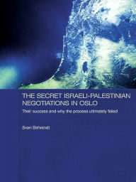 Title: The Secret Israeli-Palestinian Negotiations in Oslo: Their Success and Why the Process Ultimately Failed, Author: Sven Behrendt