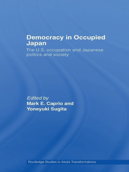 Democracy in Occupied Japan: The U.S. Occupation and Japanese Politics and Society