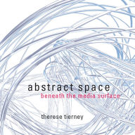 Title: Abstract Space: Beneath the Media Surface, Author: Therese Tierney