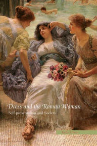 Title: Dress and the Roman Woman: Self-Presentation and Society, Author: Kelly Olson