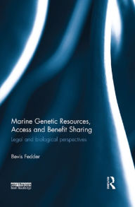 Title: Marine Genetic Resources, Access and Benefit Sharing: Legal and Biological Perspectives, Author: Bevis Fedder