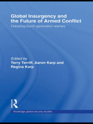 Title: Global Insurgency and the Future of Armed Conflict: Debating Fourth-Generation Warfare, Author: Regina Karp