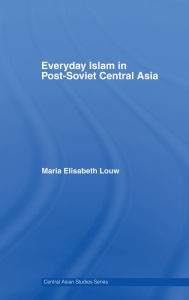 Title: Everyday Islam in Post-Soviet Central Asia, Author: Maria Elisabeth Louw