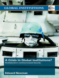 Title: A Crisis of Global Institutions?: Multilateralism and International Security, Author: Edward Newman