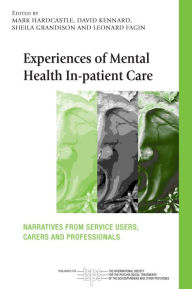 Title: Experiences of Mental Health In-patient Care: Narratives From Service Users, Carers and Professionals, Author: Mark Hardcastle