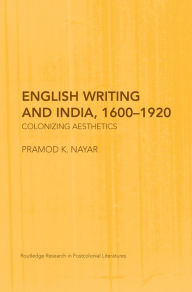 Title: English Writing and India, 1600-1920: Colonizing Aesthetics, Author: Pramod K. Nayar