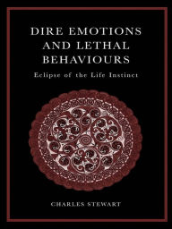 Title: Dire Emotions and Lethal Behaviours: Eclipse of the Life Instinct, Author: Charles Stewart