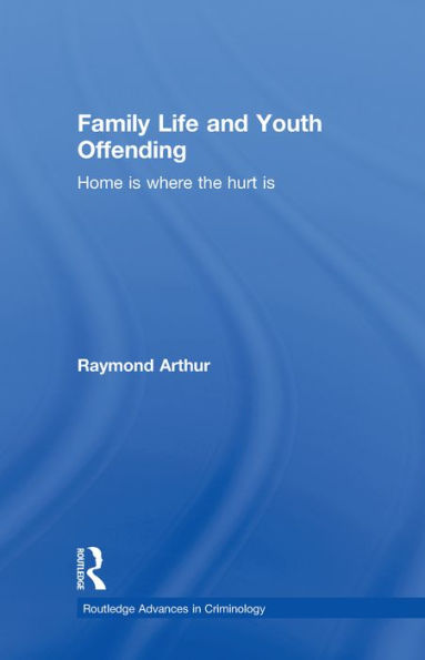 Family Life and Youth Offending: Home is Where the Hurt is