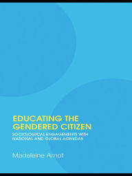Title: Educating the Gendered Citizen: sociological engagements with national and global agendas, Author: Madeleine Arnot