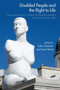 Title: Disabled People and the Right to Life: The Protection and Violation of Disabled People's Most Basic Human Rights, Author: Luke Clements