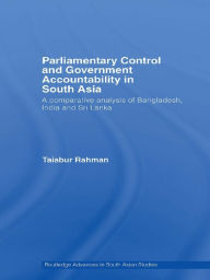 Title: Parliamentary Control and Government Accountability in South Asia: A Comparative Analysis of Bangladesh, India and Sri Lanka, Author: Taiabur Rahman