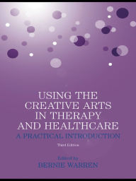 Title: Using the Creative Arts in Therapy and Healthcare: A Practical Introduction, Author: Bernie Warren