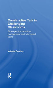 Title: Constructive Talk in Challenging Classrooms: Strategies for Behaviour Management and Talk-Based Tasks, Author: Valerie Coultas