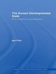 Title: The Korean Developmental State: From dirigisme to neo-liberalism, Author: Iain Pirie