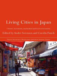 Title: Living Cities in Japan: Citizens' Movements, Machizukuri and Local Environments, Author: André Sorensen