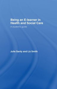 Title: Being an E-learner in Health and Social Care: A Student's Guide, Author: Julie Santy