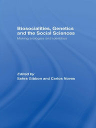 Title: Biosocialities, Genetics and the Social Sciences: Making Biologies and Identities, Author: Sahra Gibbon