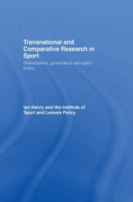 Title: Transnational and Comparative Research in Sport: Globalisation, Governance and Sport Policy, Author: Ian Henry
