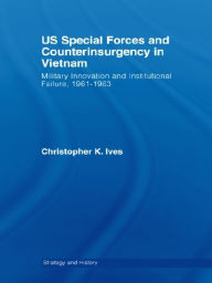 Title: US Special Forces and Counterinsurgency in Vietnam: Military Innovation and Institutional Failure, 1961-63, Author: Christopher K. Ives