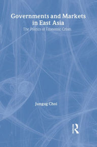 Title: Governments and Markets in East Asia: The Politics of Economic Crises, Author: Jungug Choi