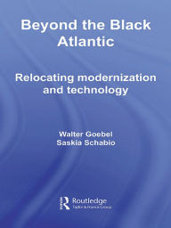 Title: Beyond the Black Atlantic: Relocating Modernization and Technology, Author: Walter Goebel