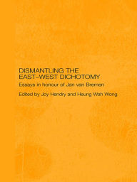 Title: Dismantling the East-West Dichotomy: Essays in Honour of Jan van Bremen, Author: Joy Hendry